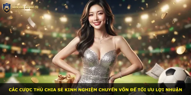 Các cược thủ chia sẻ kinh nghiệm chuyển vốn để tối ưu lợi nhuận