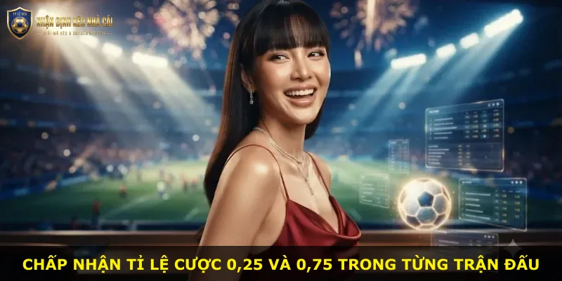 Chấp nhận tỉ lệ cược 0,25 và 0,75 trong từng trận đấu