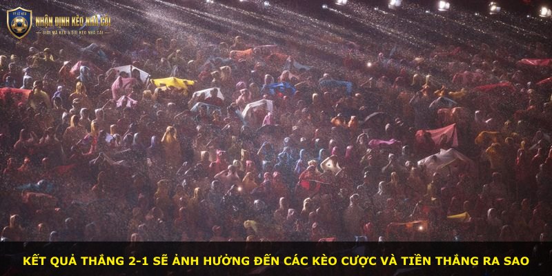 Kết quả thắng 2-1 sẽ ảnh hưởng đến các kèo cược và tiền thắng ra sao