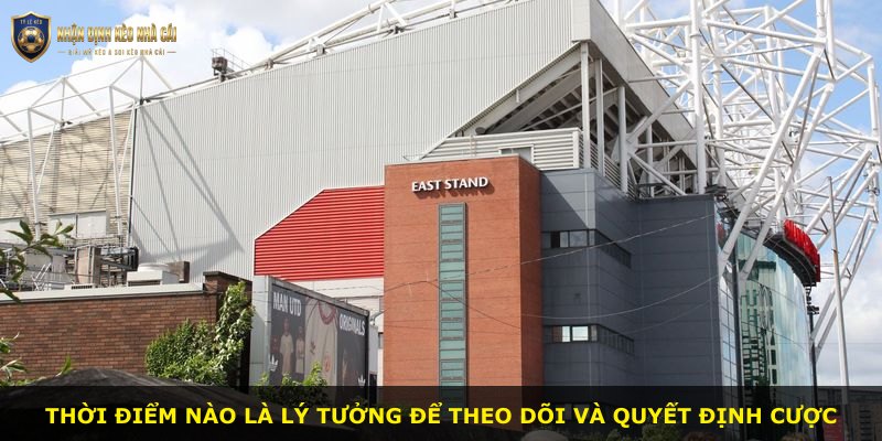 Thời điểm nào là lý tưởng để theo dõi và quyết định cược