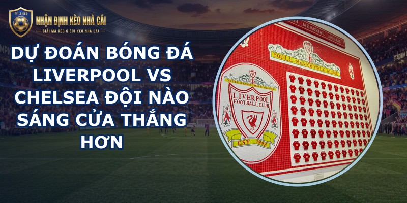 dự đoán bóng đá Liverpool vs Chelsea