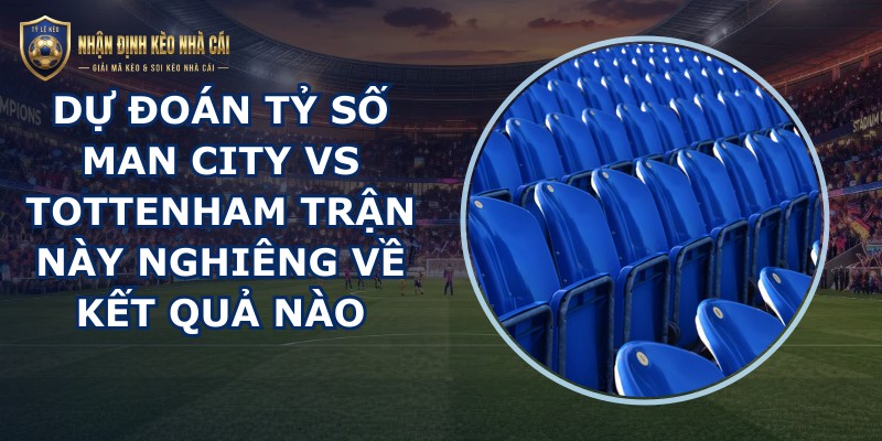 dự đoán tỷ số Man City vs Tottenham