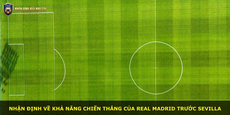 Nhận định về khả năng chiến thắng của Real Madrid trước Sevilla