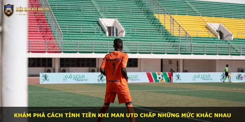 Khám phá cách tính tiền khi Man Utd chấp những mức khác nhau
