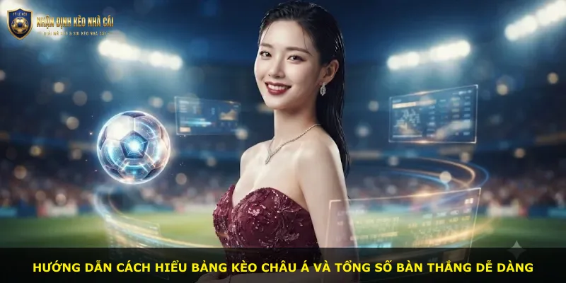 Hướng dẫn cách hiểu bảng kèo châu Á và tổng số bàn thắng dễ dàng