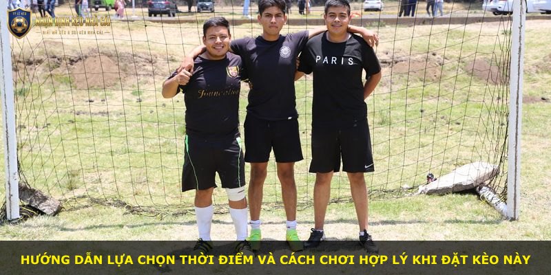 Hướng dẫn lựa chọn thời điểm và cách chơi hợp lý khi đặt kèo này