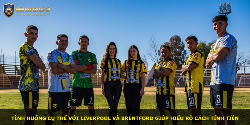 Tình huống cụ thể với Liverpool và Brentford giúp hiểu rõ cách tính tiền