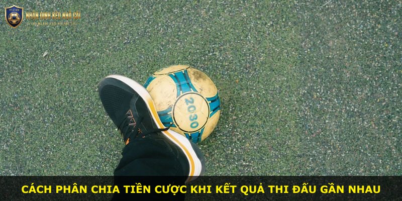 Cách phân chia tiền cược khi kết quả thi đấu gần nhau
