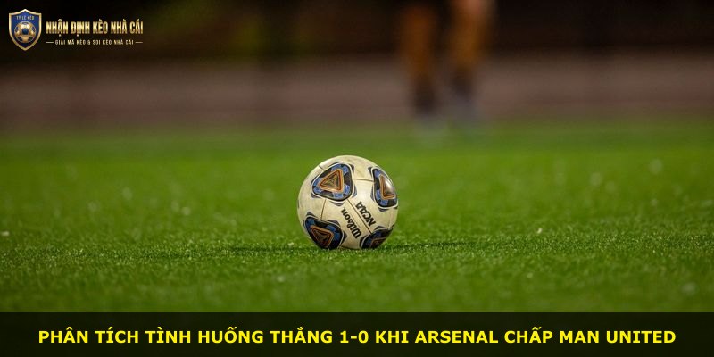 Phân tích tình huống thắng 1-0 khi Arsenal chấp Man United