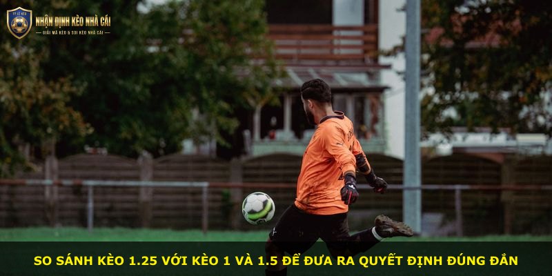 So sánh kèo 1.25 với kèo 1 và 1.5 để đưa ra quyết định đúng đắn