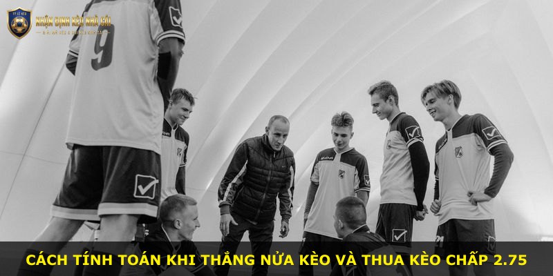 Cách tính toán khi thắng nửa kèo và thua kèo chấp 2.75