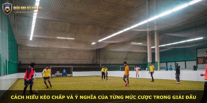 Cách hiểu kèo chấp và ý nghĩa của từng mức cược trong giải đấu