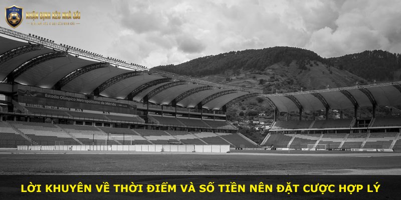 Lời khuyên về thời điểm và số tiền nên đặt cược hợp lý