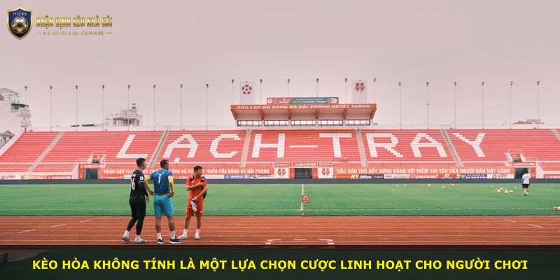Kèo hòa không tính là một lựa chọn cược linh hoạt cho người chơi