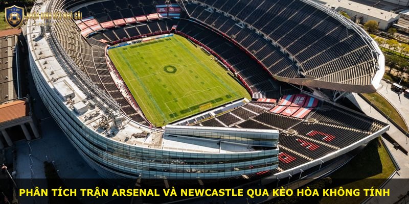 Phân tích trận Arsenal và Newcastle qua kèo hòa không tính