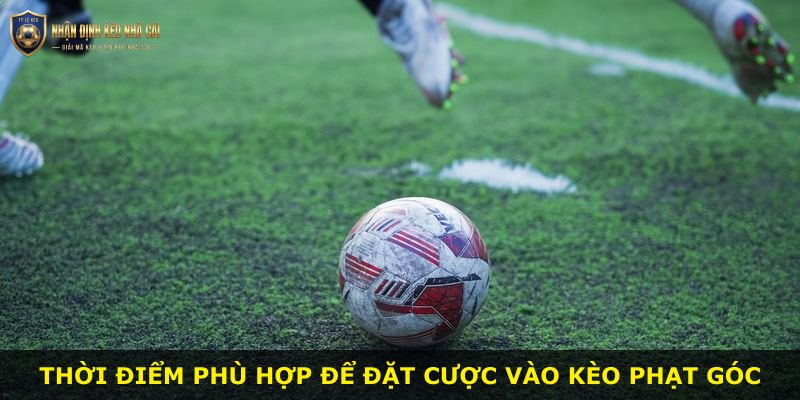 Thời điểm phù hợp để đặt cược vào kèo phạt góc