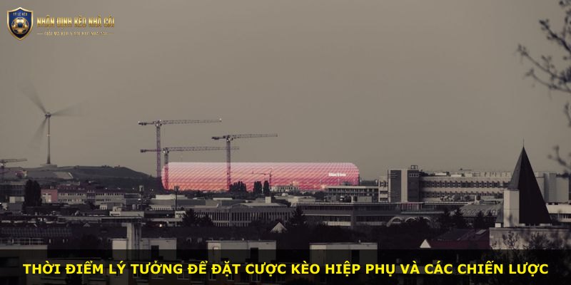 Thời điểm lý tưởng để đặt cược kèo hiệp phụ và các chiến lược