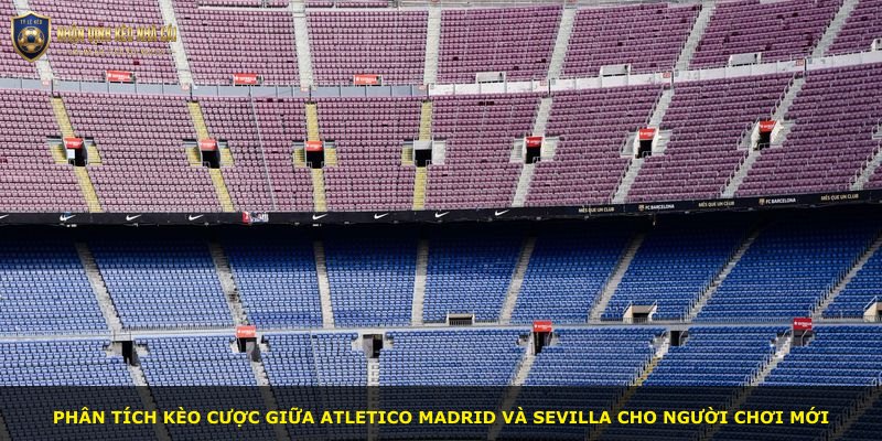 Phân tích kèo cược giữa Atletico Madrid và Sevilla cho người chơi mới