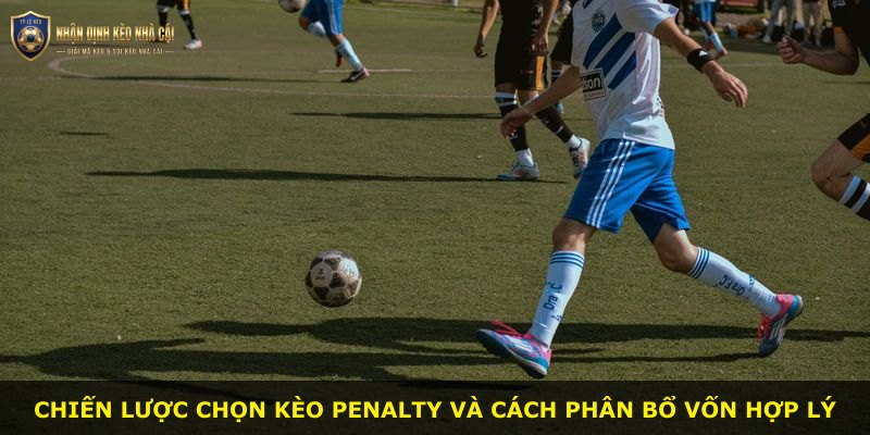 Chiến lược chọn kèo penalty và cách phân bổ vốn hợp lý