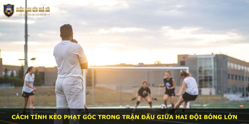 Cách tính kèo phạt góc trong trận đấu giữa hai đội bóng lớn