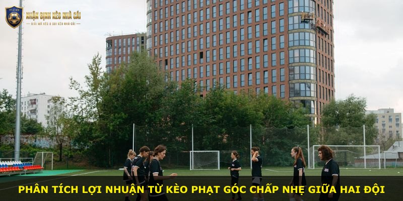 Phân tích lợi nhuận từ kèo phạt góc chấp nhẹ giữa hai đội