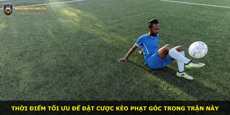 Thời điểm tối ưu để đặt cược kèo phạt góc trong trận này