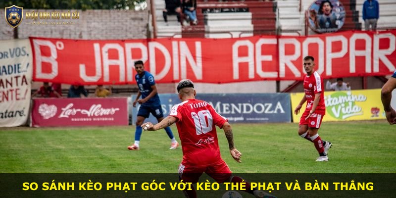 So sánh kèo phạt góc với kèo thẻ phạt và bàn thắng