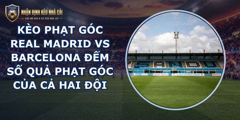 kèo phạt góc Real Madrid vs Barcelona