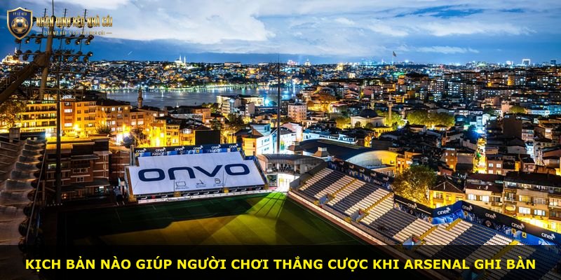 Kịch bản nào giúp người chơi thắng cược khi Arsenal ghi bàn