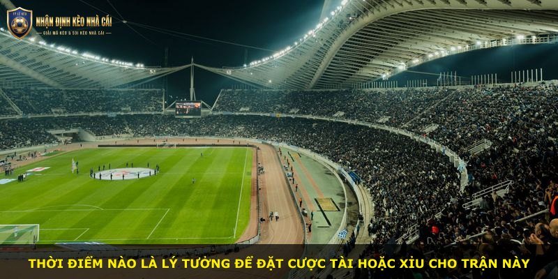 Thời điểm nào là lý tưởng để đặt cược tài hoặc xỉu cho trận này