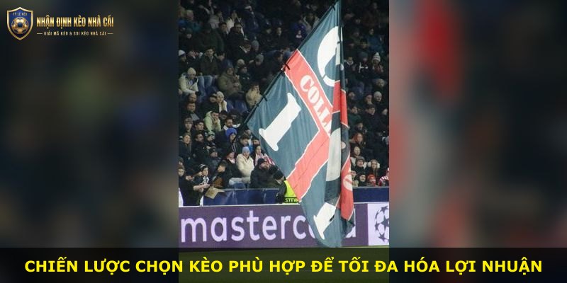 Chiến lược chọn kèo phù hợp để tối đa hóa lợi nhuận