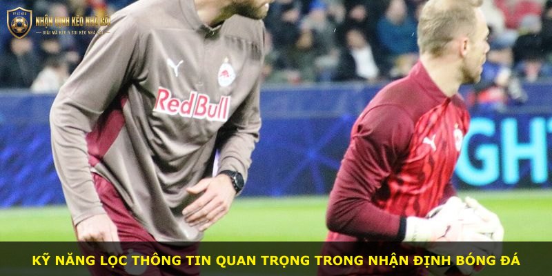 Kỹ năng lọc thông tin quan trọng trong nhận định bóng đá