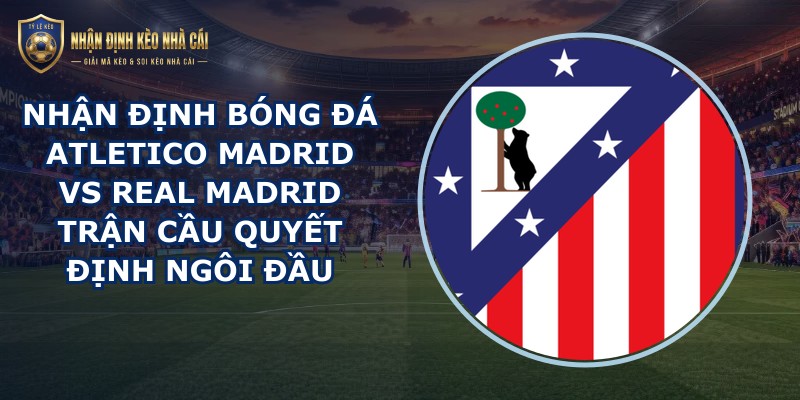 nhan dinh bong da Atletico Madrid vs Real Madrid