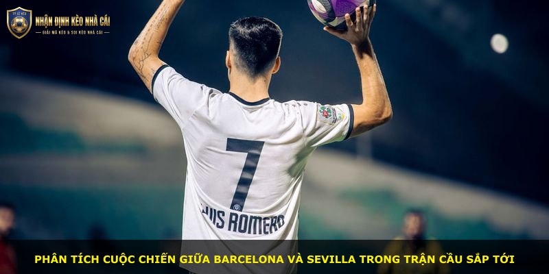 Phân tích cuộc chiến giữa Barcelona và Sevilla trong trận cầu sắp tới