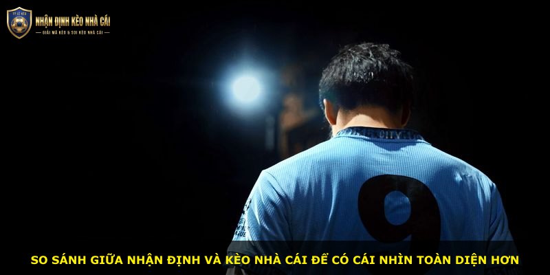 So sánh giữa nhận định và kèo nhà cái để có cái nhìn toàn diện hơn
