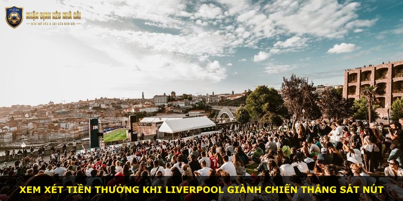 Xem xét tiền thưởng khi Liverpool giành chiến thắng sát nút
