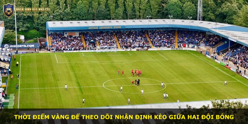 Thời điểm vàng để theo dõi nhận định kèo giữa hai đội bóng