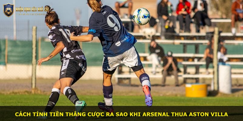 Cách tính tiền thắng cược ra sao khi Arsenal thua Aston Villa