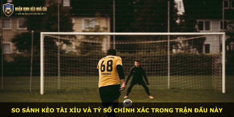 So sánh kèo tài xỉu và tỷ số chính xác trong trận đấu này