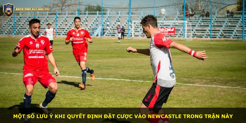 Một số lưu ý khi quyết định đặt cược vào Newcastle trong trận này