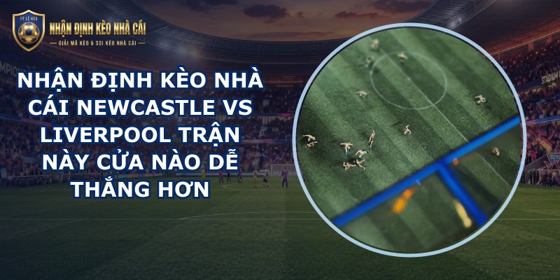 nhận định kèo nhà cái Newcastle vs Liverpool