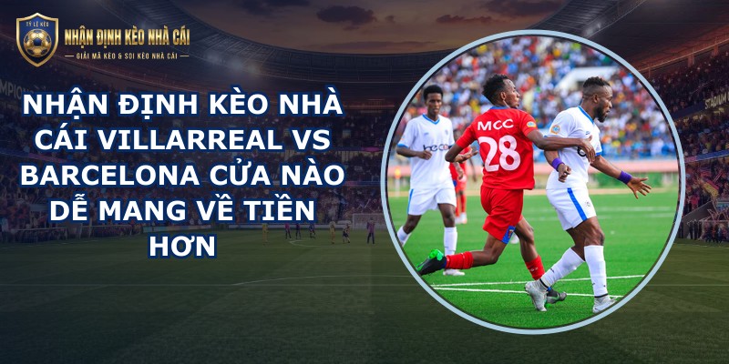 nhận định kèo nhà cái Villarreal vs Barcelona