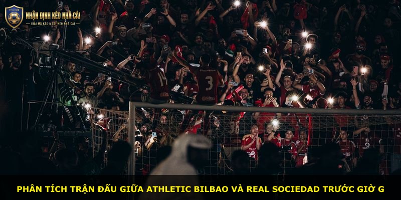 Phân tích trận đấu giữa Athletic Bilbao và Real Sociedad trước giờ G