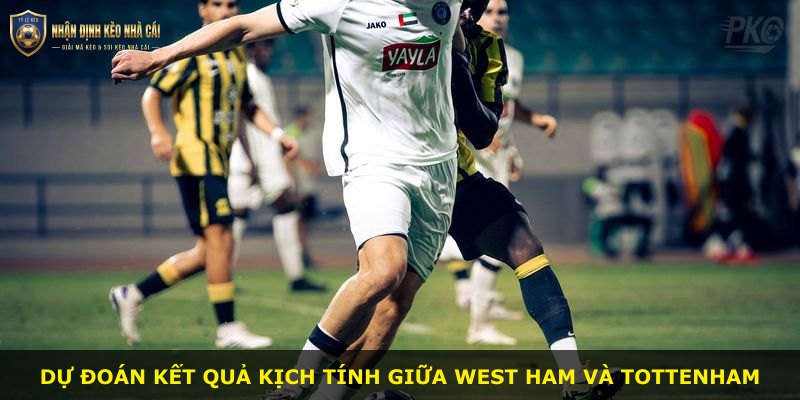 Dự đoán kết quả kịch tính giữa West Ham và Tottenham