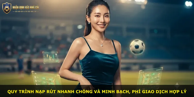 Quy trình nạp rút nhanh chóng và minh bạch, phí giao dịch hợp lý