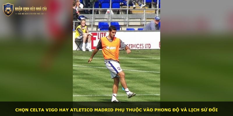 Chọn Celta Vigo hay Atletico Madrid phụ thuộc vào phong độ và lịch sử đối