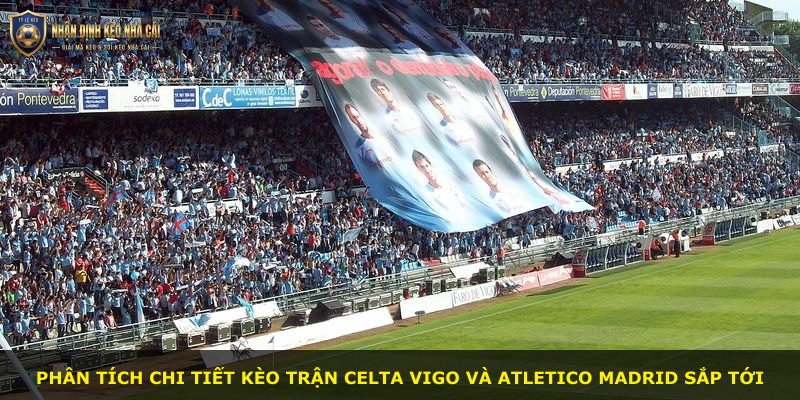 Phân tích chi tiết kèo trận Celta Vigo và Atletico Madrid sắp tới