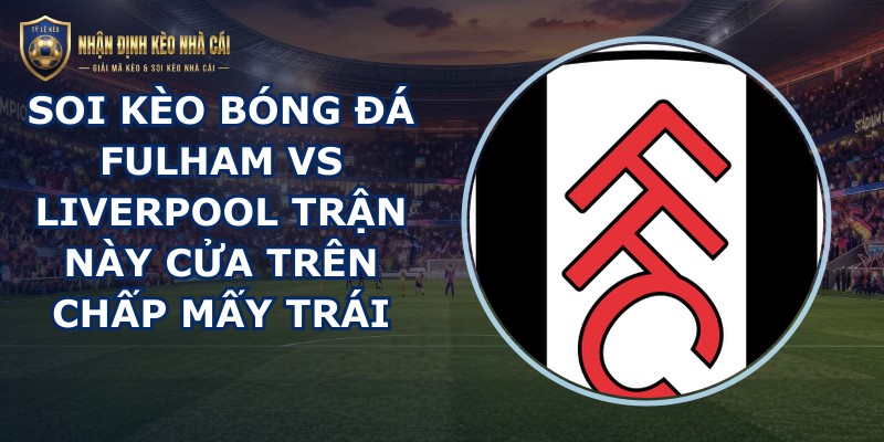 soi kèo bóng đá Fulham vs Liverpool
