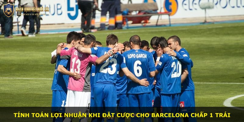 Tính toán lợi nhuận khi đặt cược cho Barcelona chấp 1 trái