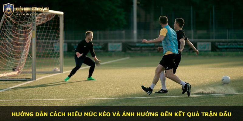 Hướng dẫn cách hiểu mức kèo và ảnh hưởng đến kết quả trận đấu